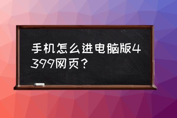 苹果手机怎样登录网页游戏中心 手机怎么进电脑版4399网页? 苹果手机怎样登录网页游戏中心 手机怎么进电脑版4399网页?