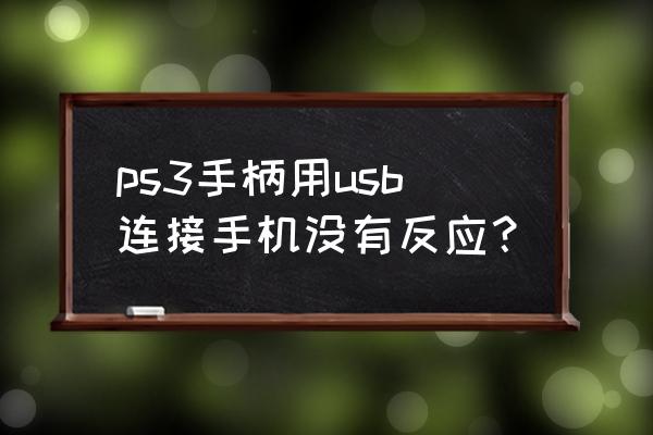 为什么链接不上ps3 ps3手柄用usb连接手机没有反应? 为什么链接不上ps3 ps3手柄用usb连接手机没有反应?