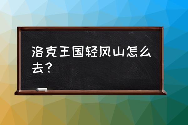 洛克王国如何进入轻风山 洛克王国轻风山怎么去? 洛克王国如何进入轻风山 洛克王国轻风山怎么去?