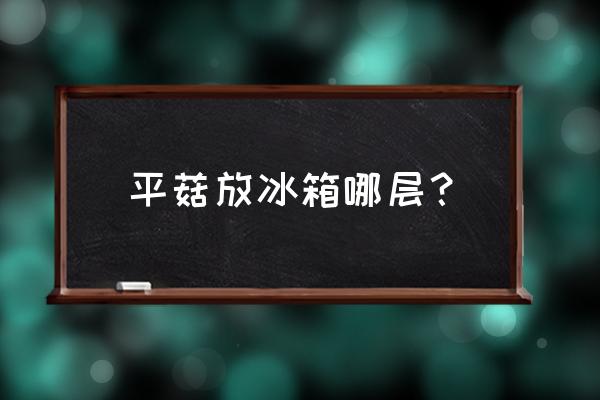 平茹能不能放冰箱 平菇放冰箱哪层? 平茹能不能放冰箱 平菇放冰箱哪层?