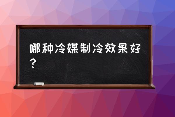 空调制冷剂种类怎么选 哪种冷媒制冷效果好? 空调制冷剂种类怎么选 哪种冷媒制冷效果好?