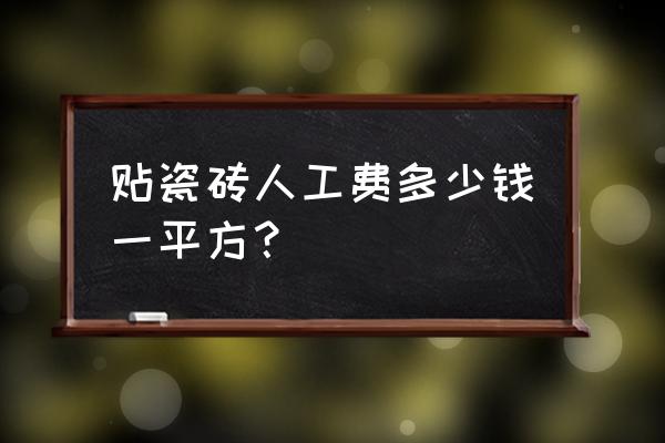 常州武进贴瓷砖要多少钱一平米 贴瓷砖人工费多少钱一平方? 常州武进贴瓷砖要多少钱一平米 贴瓷砖人工费多少钱一平方?