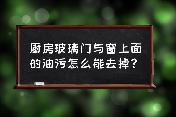 厨房里窗户上的厚油怎么去除 厨房玻璃门与窗上面的油污怎么能去掉? 厨房里窗户上的厚油怎么去除 厨房玻璃门与窗上面的油污怎么能去掉?