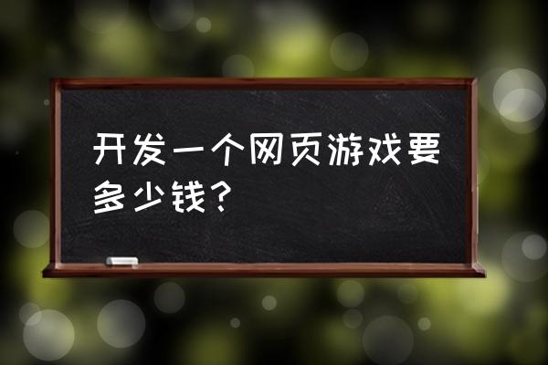 制作一款仙侠网页游戏要多少钱 开发一个网页游戏要多少钱? 制作一款仙侠网页游戏要多少钱 开发一个网页游戏要多少钱?