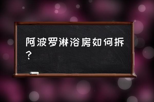 淋浴房底座买来怎么更换 阿波罗淋浴房如何拆? 淋浴房底座买来怎么更换 阿波罗淋浴房如何拆?