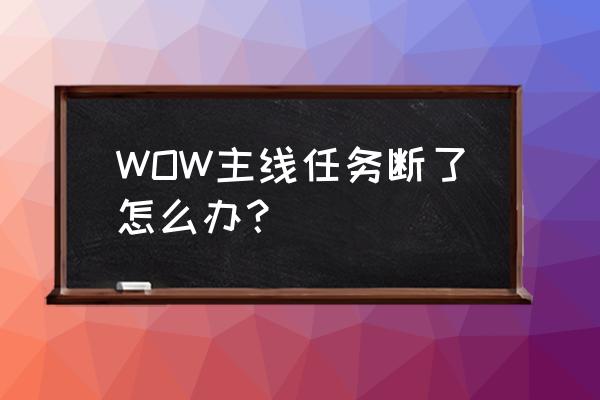 魔兽世界换主线任务吗 WOW主线任务断了怎么办? 魔兽世界换主线任务吗 WOW主线任务断了怎么办?