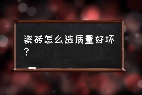 怎么挑选瓷砖好坏 瓷砖怎么选质量好坏? 怎么挑选瓷砖好坏 瓷砖怎么选质量好坏?