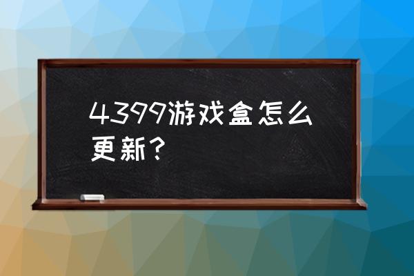 4399盒子荣耀卡是什么 4399游戏盒怎么更新? 4399盒子荣耀卡是什么 4399游戏盒怎么更新?