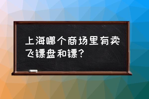 专业飞镖盘什么牌子 上海哪个商场里有卖飞镖盘和镖? 专业飞镖盘什么牌子 上海哪个商场里有卖飞镖盘和镖?