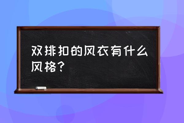风衣为什么选双排扣 双排扣的风衣有什么风格? 风衣为什么选双排扣 双排扣的风衣有什么风格?