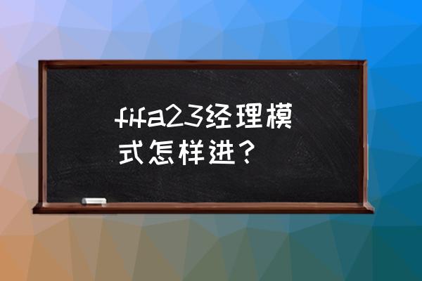 fifaonline4怎么在手机端登录 fifa23经理模式怎样进? fifaonline4怎么在手机端登录 fifa23经理模式怎样进?