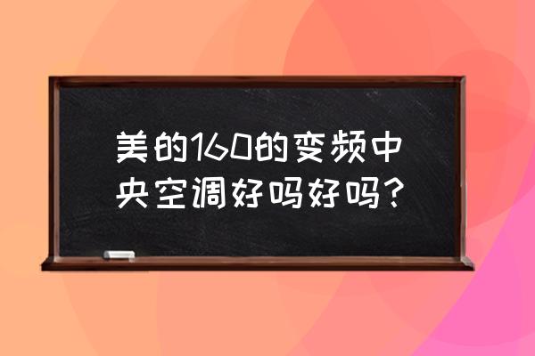 美的中央空调怎么样值得买吗 美的160的变频中央空调好吗好吗? 美的中央空调怎么样值得买吗 美的160的变频中央空调好吗好吗?