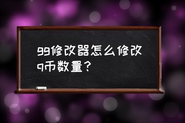 gg修改器新手最详细教程 gg修改器怎么修改q币数量? gg修改器新手最详细教程 gg修改器怎么修改q币数量?