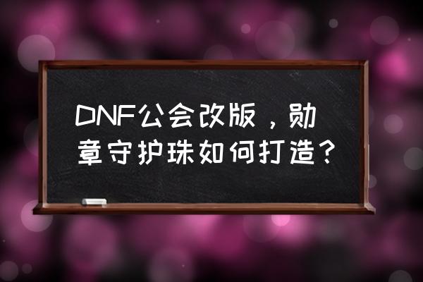 制作一个自己的徽章 DNF公会改版,勋章守护珠如何打造? 制作一个自己的徽章 DNF公会改版,勋章守护珠如何打造?