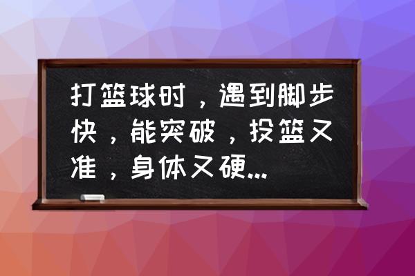 篮球突破最快的技巧 打篮球时,遇到脚步快,能突破,投篮又准,身体又硬的人怎么防? 篮球突破最快的技巧 打篮球时,遇到脚步快,能突破,投篮又准,身体又硬的人怎么防?