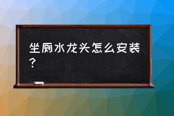卫浴水龙头怎么安装的 坐厕水龙头怎么安装? 卫浴水龙头怎么安装的 坐厕水龙头怎么安装?