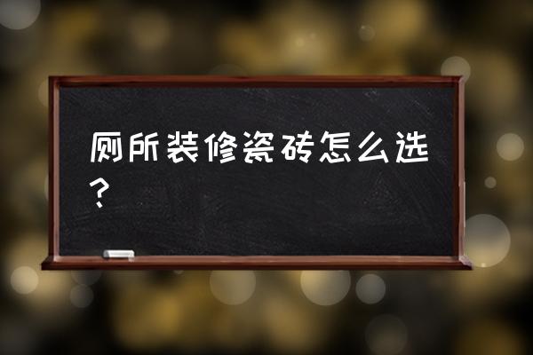 陶瓷地砖怎么选 厕所装修瓷砖怎么选? 陶瓷地砖怎么选 厕所装修瓷砖怎么选?