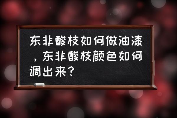 木纹漆用哪几种颜色调出来相似 东非酸枝如何做油漆,东非酸枝颜色如何调出来? 木纹漆用哪几种颜色调出来相似 东非酸枝如何做油漆,东非酸枝颜色如何调出来?
