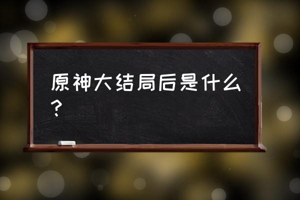 原神的大结局是啥 原神大结局后是什么? 原神的大结局是啥 原神大结局后是什么?