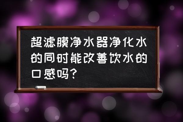 超滤膜净水器真的够用吗 超滤膜净水器净化水的同时能改善饮水的口感吗? 超滤膜净水器真的够用吗 超滤膜净水器净化水的同时能改善饮水的口感吗?