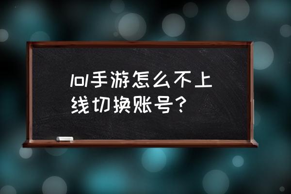 lol手游切换账号教程 lol手游怎么不上线切换账号? lol手游切换账号教程 lol手游怎么不上线切换账号?