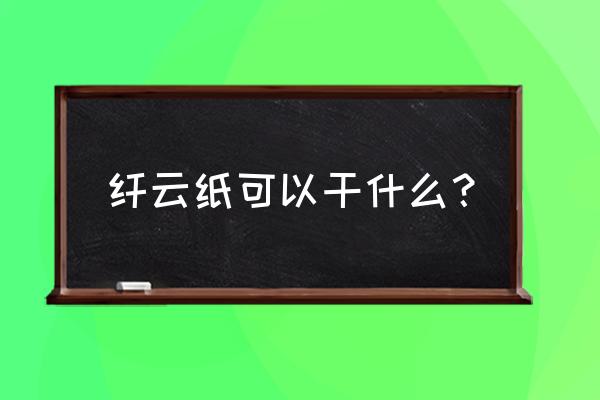 天然竹纤维纸十大优势 纤云纸可以干什么? 天然竹纤维纸十大优势 纤云纸可以干什么?