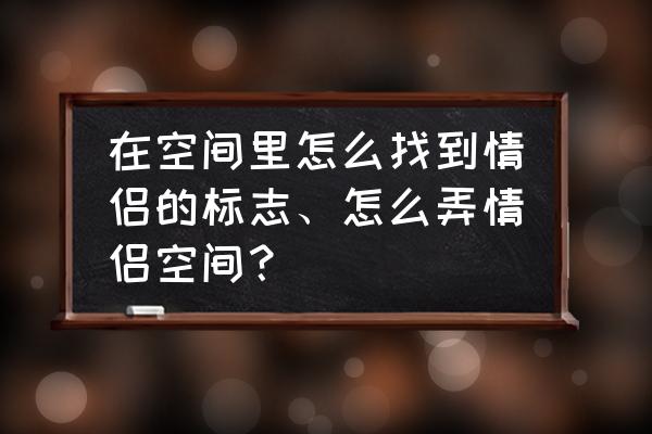 不是qq好友能申请开通情侣空间吗 在空间里怎么找到情侣的标志、怎么弄情侣空间? 不是qq好友能申请开通情侣空间吗 在空间里怎么找到情侣的标志、怎么弄情侣空间?