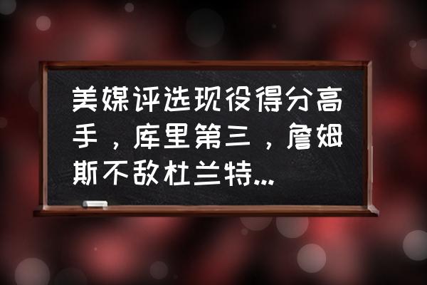 现役三分榜最新排名 美媒评选现役得分高手,库里第三,詹姆斯不敌杜兰特,你认为合理吗? 现役三分榜最新排名 美媒评选现役得分高手,库里第三,詹姆斯不敌杜兰特,你认为合理吗?