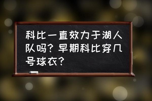 科比一共穿过几号球衣 科比一直效力于湖人队吗?早期科比穿几号球衣? 科比一共穿过几号球衣 科比一直效力于湖人队吗?早期科比穿几号球衣?