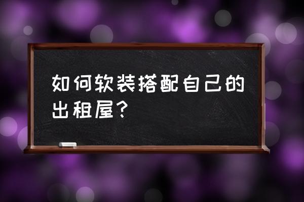 出租屋怎么刷墙 如何软装搭配自己的出租屋? 出租屋怎么刷墙 如何软装搭配自己的出租屋?