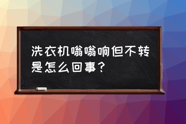 洗衣机有嗡嗡声但是不转动怎么办 洗衣机嗡嗡响但不转是怎么回事? 洗衣机有嗡嗡声但是不转动怎么办 洗衣机嗡嗡响但不转是怎么回事?