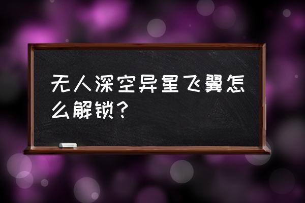 无人深空 新手入门教程 无人深空异星飞翼怎么解锁? 无人深空 新手入门教程 无人深空异星飞翼怎么解锁?