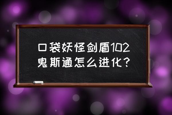 剑盾10.1详细攻略 口袋妖怪剑盾102鬼斯通怎么进化? 剑盾10.1详细攻略 口袋妖怪剑盾102鬼斯通怎么进化?