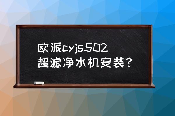 全自动纯净水设备安装 欧派cyjs502超滤净水机安装? 全自动纯净水设备安装 欧派cyjs502超滤净水机安装?