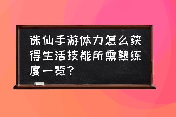 梦幻新诛仙什么生活技能收益最大 诛仙手游体力怎么获得生活技能所需熟练度一览? 梦幻新诛仙什么生活技能收益最大 诛仙手游体力怎么获得生活技能所需熟练度一览?
