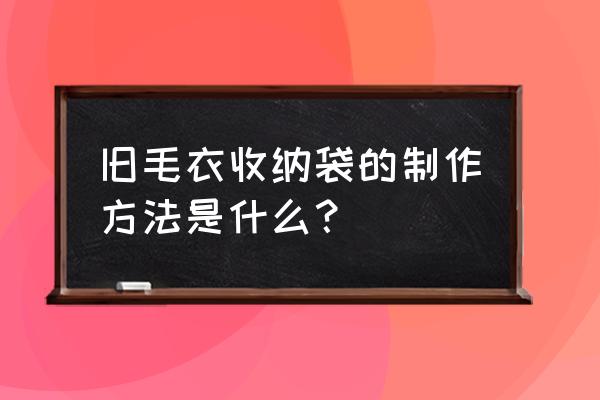 自制文件袋收纳袋 旧毛衣收纳袋的制作方法是什么? 自制文件袋收纳袋 旧毛衣收纳袋的制作方法是什么?