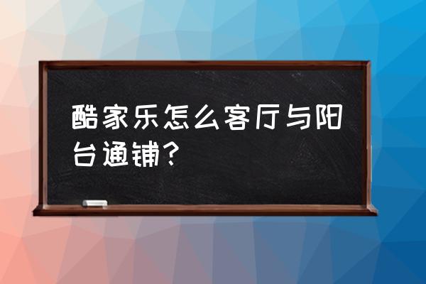 酷家乐门槛石怎么通铺 酷家乐怎么客厅与阳台通铺? 酷家乐门槛石怎么通铺 酷家乐怎么客厅与阳台通铺?