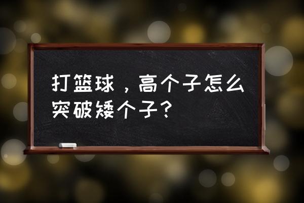 打篮球必备的十种突破 打篮球,高个子怎么突破矮个子? 打篮球必备的十种突破 打篮球,高个子怎么突破矮个子?