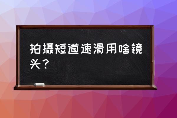 短道速滑标准场地跑道周长是多少 拍摄短道速滑用啥镜头? 短道速滑标准场地跑道周长是多少 拍摄短道速滑用啥镜头?