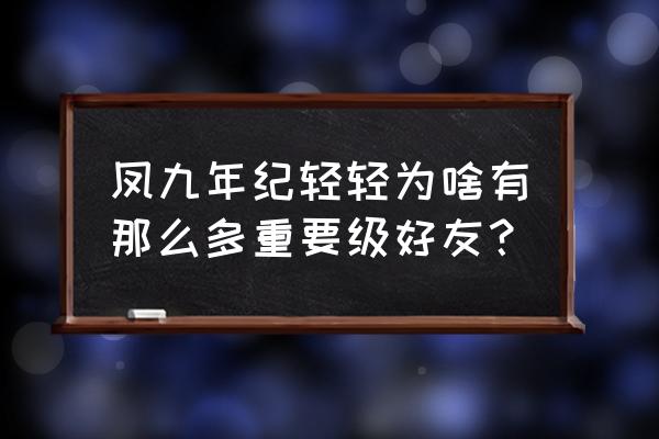 凤羽幽灵戴哪只手 凤九年纪轻轻为啥有那么多重要级好友? 凤羽幽灵戴哪只手 凤九年纪轻轻为啥有那么多重要级好友?
