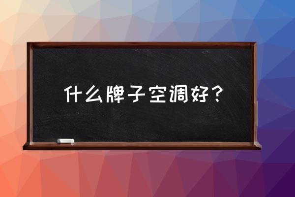 哪一个品牌的空调质量好 什么牌子空调好? 哪一个品牌的空调质量好 什么牌子空调好?