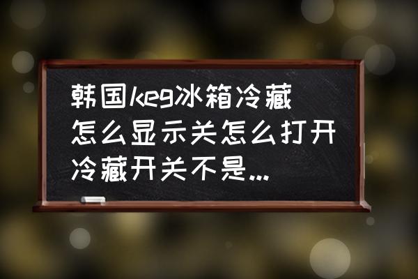 KEG冰箱质量怎么样 韩国keg冰箱冷藏怎么显示关怎么打开冷藏开关不是自动调节的吗?四开门的冷冻冻都好着? KEG冰箱质量怎么样 韩国keg冰箱冷藏怎么显示关怎么打开冷藏开关不是自动调节的吗?四开门的冷冻冻都好着?