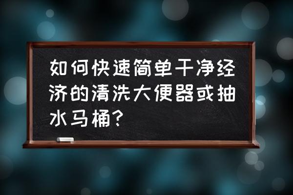 厕所清洁马桶小妙招 如何快速简单干净经济的清洗大便器或抽水马桶? 厕所清洁马桶小妙招 如何快速简单干净经济的清洗大便器或抽水马桶?