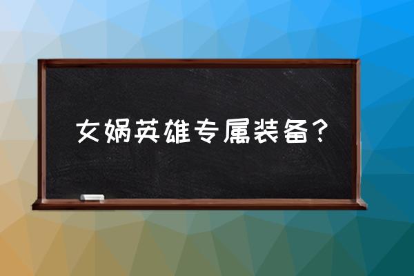 女娲怎么出装伤害高 女娲英雄专属装备? 女娲怎么出装伤害高 女娲英雄专属装备?