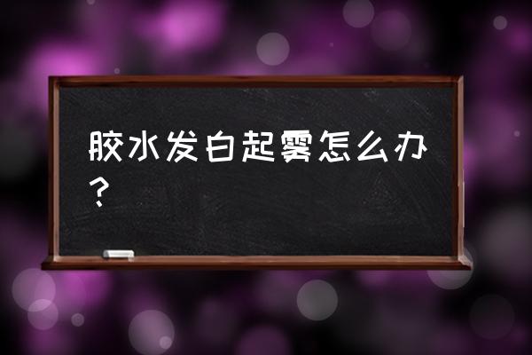 不发白胶水推荐 胶水发白起雾怎么办? 不发白胶水推荐 胶水发白起雾怎么办?