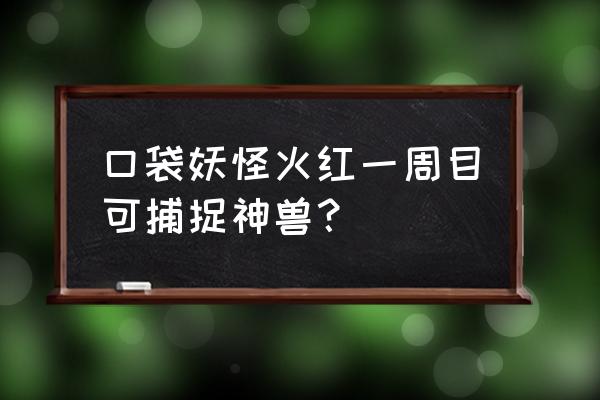 口袋妖怪火红一周目通关后干什么 口袋妖怪火红一周目可捕捉神兽? 口袋妖怪火红一周目通关后干什么 口袋妖怪火红一周目可捕捉神兽?
