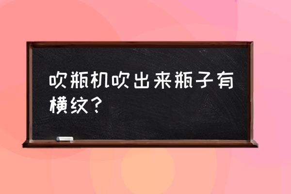 塑料瓶的花边如何剪 吹瓶机吹出来瓶子有横纹? 塑料瓶的花边如何剪 吹瓶机吹出来瓶子有横纹?