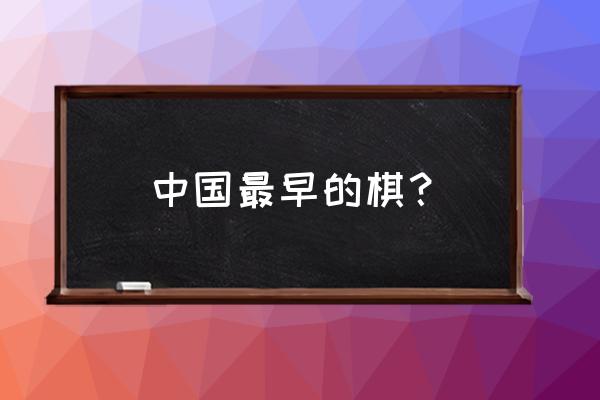 先秦文献涉及围棋的最早记载是 中国最早的棋? 先秦文献涉及围棋的最早记载是 中国最早的棋?