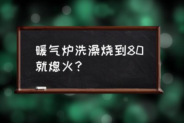 家用暖气小锅炉清洗方法 暖气炉洗澡烧到80就熄火? 家用暖气小锅炉清洗方法 暖气炉洗澡烧到80就熄火?