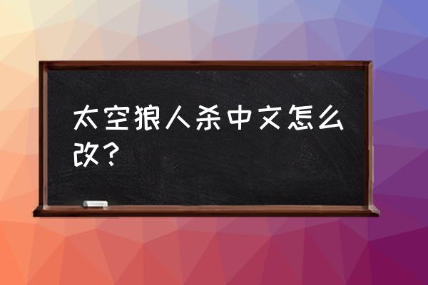 用手机怎么下载太空狼人杀 太空狼人杀中文怎么改? 用手机怎么下载太空狼人杀 太空狼人杀中文怎么改?